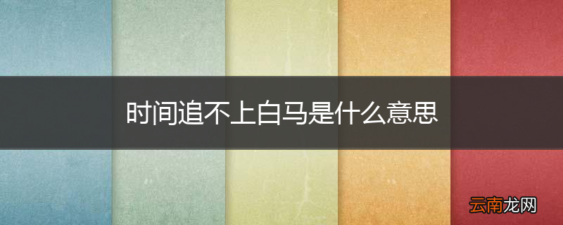 时间追不上白马是什么意思