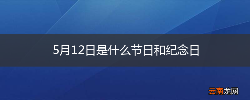 5月12日是什么节日和纪念日