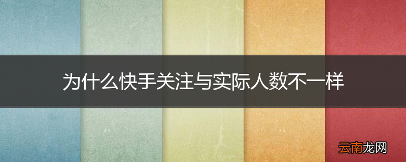 为什么快手关注与实际人数不一样