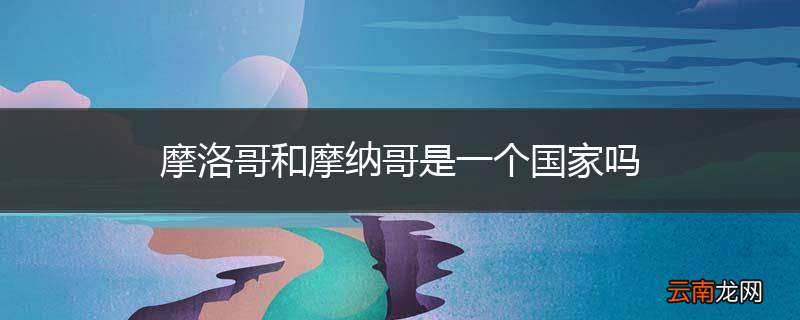摩洛哥和摩纳哥是一个国家吗