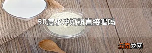 50度水冲奶粉直接喝吗