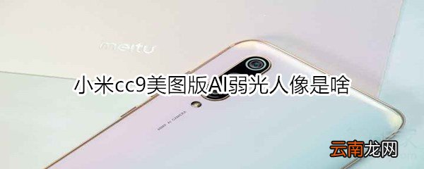 小米cc9美图版AI弱光人像是啥