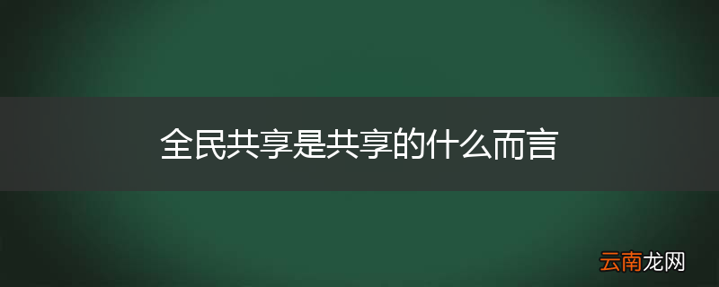 全民共享是共享的什么而言