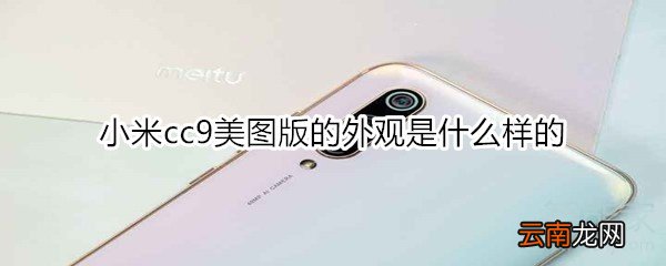 小米cc9美图版的外观是什么样的