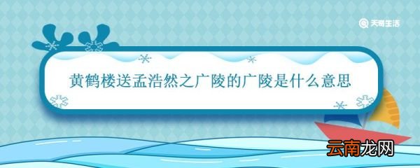 黄鹤楼送孟浩然之广陵的广陵是什么意思 黄鹤楼中的广陵是指的哪里
