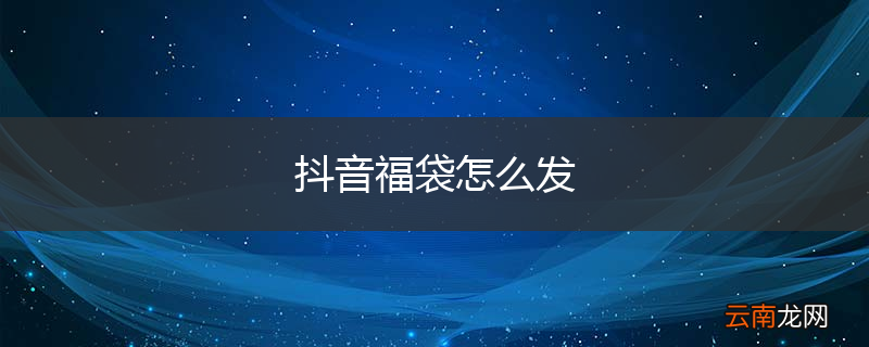 抖音福袋怎么发