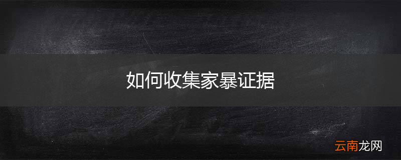 如何收集家暴证据