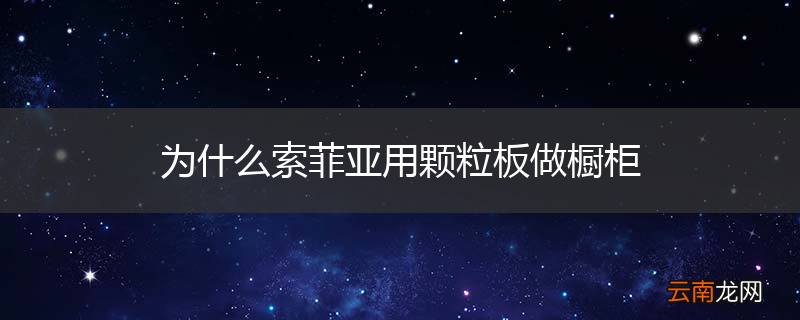 为什么索菲亚用颗粒板做橱柜
