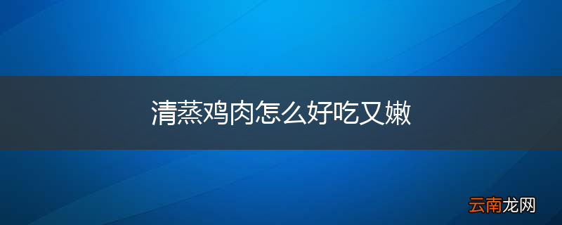清蒸鸡肉怎么好吃又嫩