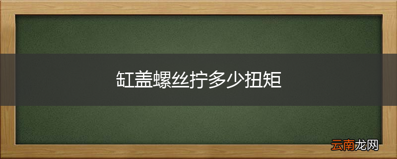 缸盖螺丝拧多少扭矩