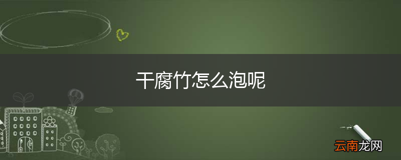 干腐竹怎么泡呢