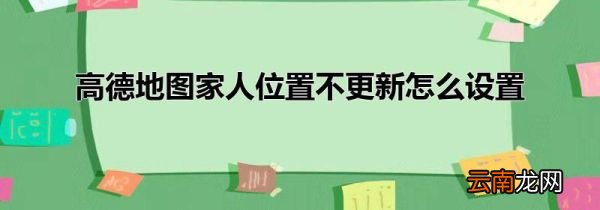 高德地图家人位置不更新怎么设置