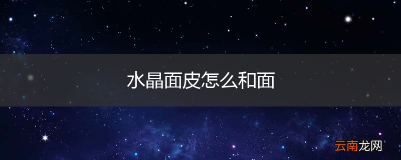 水晶面皮怎么和面