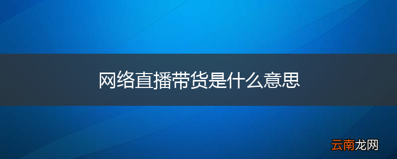 网络直播带货是什么意思