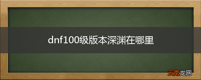 dnf100级版本深渊在哪里