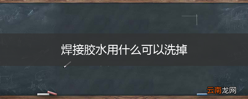 焊接胶水用什么可以洗掉