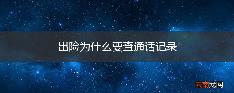 出险为什么要查通话记录