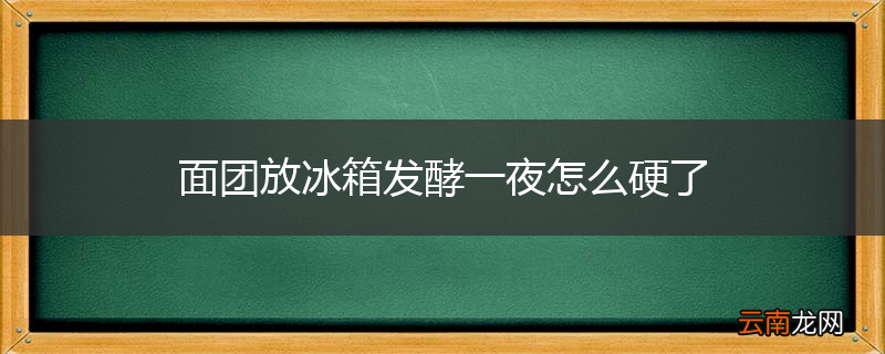 面团放冰箱发酵一夜怎么硬了