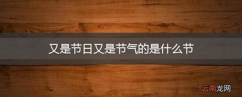 又是节日又是节气的是什么节