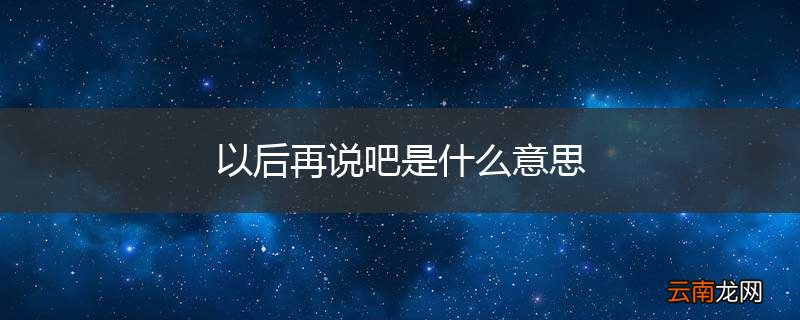 以后再说吧是什么意思