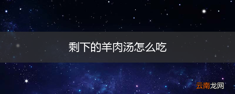 剩下的羊肉汤怎么吃
