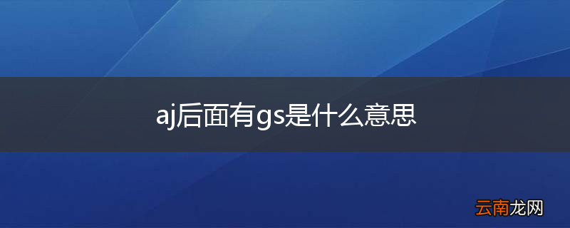 aj后面有gs是什么意思