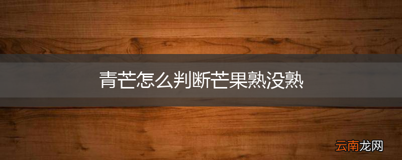青芒怎么判断芒果熟没熟