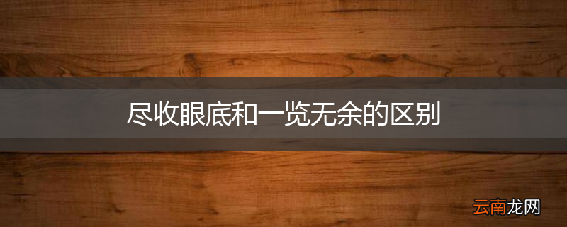 尽收眼底和一览无余的区别