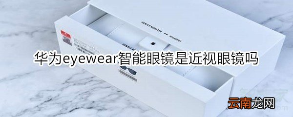 华为eyewear智能眼镜是近视眼镜吗