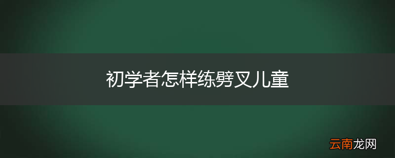 初学者怎样练劈叉儿童