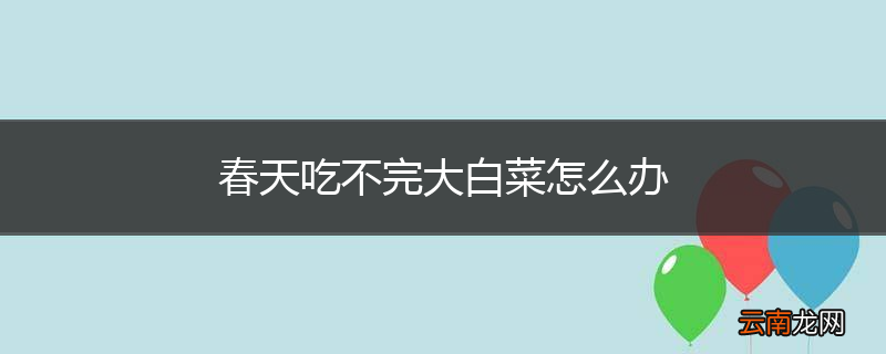 春天吃不完大白菜怎么办
