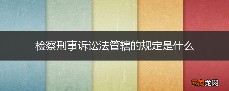 检察刑事诉讼法管辖的规定是什么