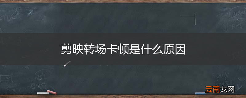 剪映转场卡顿是什么原因