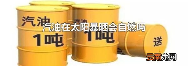汽油在太阳暴晒会自燃吗
