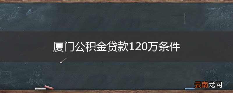 厦门公积金贷款120万条件