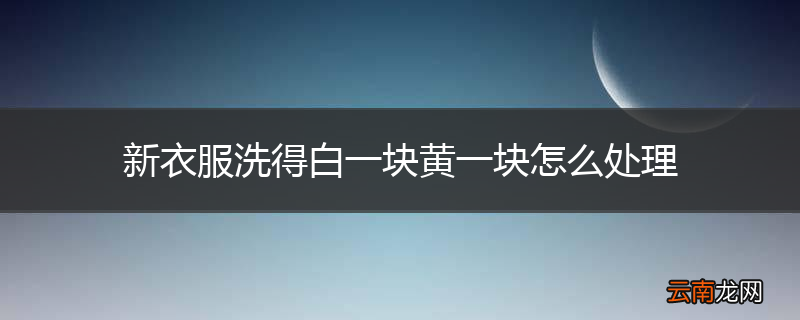 新衣服洗得白一块黄一块怎么处理
