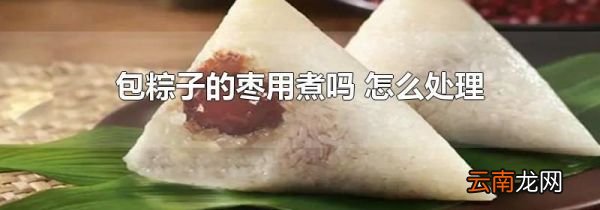 包粽子的枣用煮吗 怎么处理