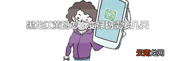 黑龙江黄码怎么变绿码需要几天