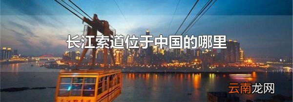 长江索道位于中国的哪里