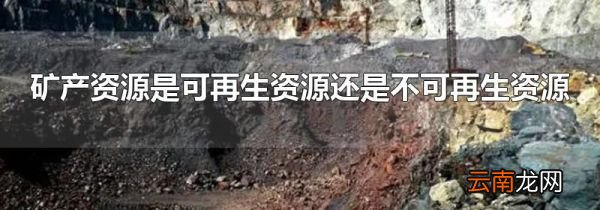 矿产资源是可再生资源还是不可再生资源