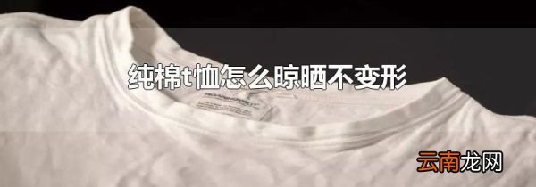纯棉t恤怎么晾晒不变形