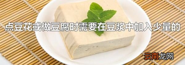 点豆花或做豆腐时需要在豆浆中加入少量的