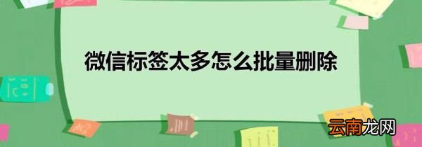 微信标签太多怎么批量删除