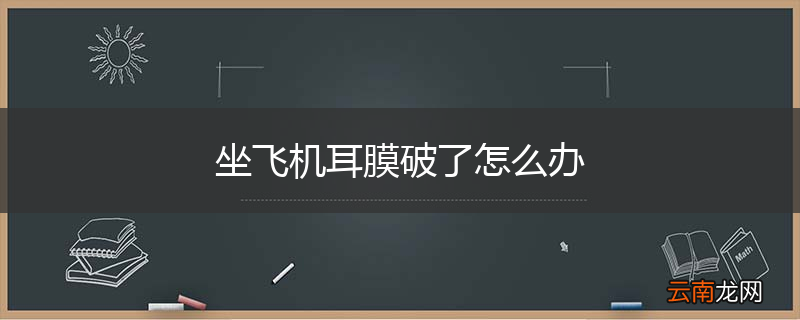 坐飞机耳膜破了怎么办