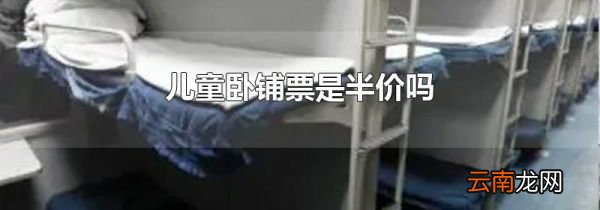 儿童卧铺票是半价吗