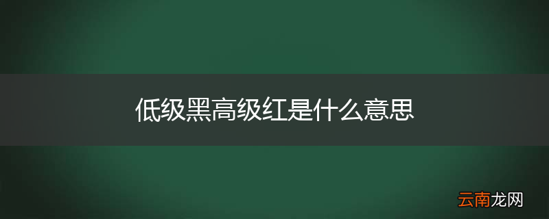 低级黑高级红是什么意思
