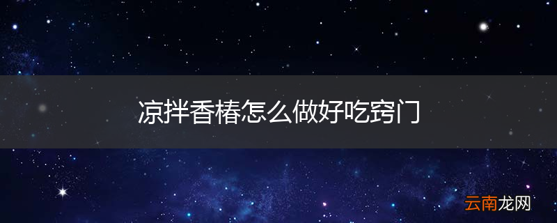凉拌香椿怎么做好吃窍门