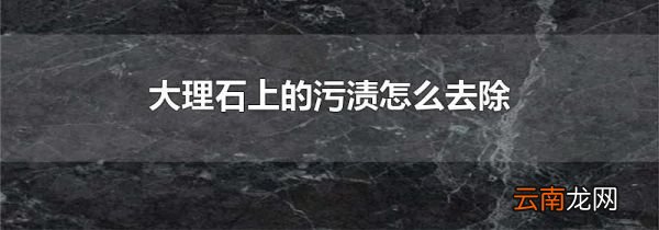 大理石上的污渍怎么去除