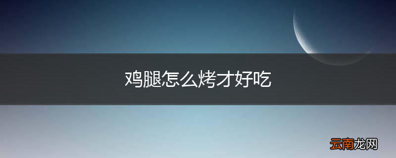 鸡腿怎么烤才好吃