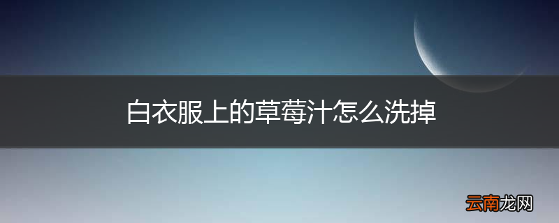 白衣服上的草莓汁怎么洗掉